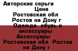 Авторские серьги by Olesya Oskolskaya › Цена ­ 6 000 - Ростовская обл., Ростов-на-Дону г. Одежда, обувь и аксессуары » Аксессуары   . Ростовская обл.,Ростов-на-Дону г.